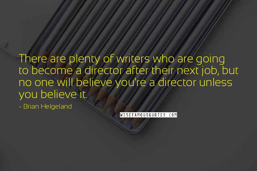 Brian Helgeland Quotes: There are plenty of writers who are going to become a director after their next job, but no one will believe you're a director unless you believe it.