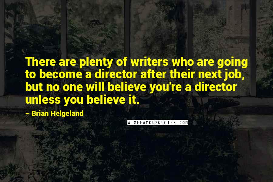 Brian Helgeland Quotes: There are plenty of writers who are going to become a director after their next job, but no one will believe you're a director unless you believe it.