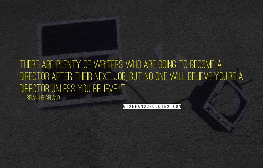 Brian Helgeland Quotes: There are plenty of writers who are going to become a director after their next job, but no one will believe you're a director unless you believe it.