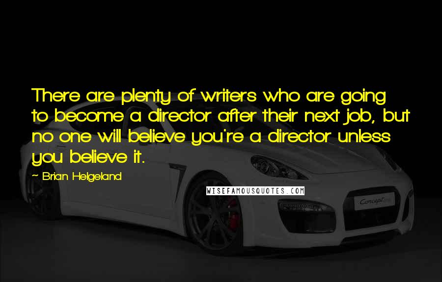 Brian Helgeland Quotes: There are plenty of writers who are going to become a director after their next job, but no one will believe you're a director unless you believe it.