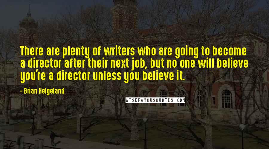 Brian Helgeland Quotes: There are plenty of writers who are going to become a director after their next job, but no one will believe you're a director unless you believe it.