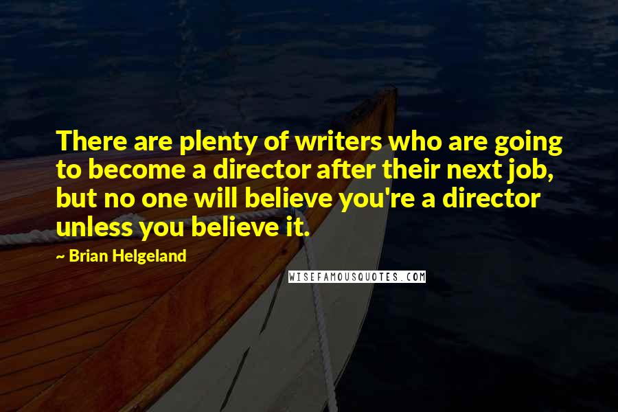 Brian Helgeland Quotes: There are plenty of writers who are going to become a director after their next job, but no one will believe you're a director unless you believe it.