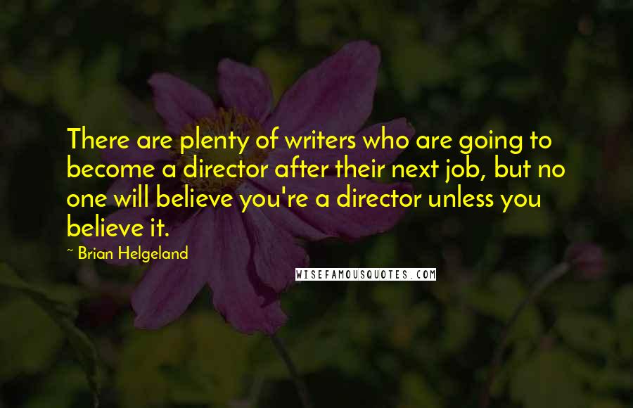 Brian Helgeland Quotes: There are plenty of writers who are going to become a director after their next job, but no one will believe you're a director unless you believe it.