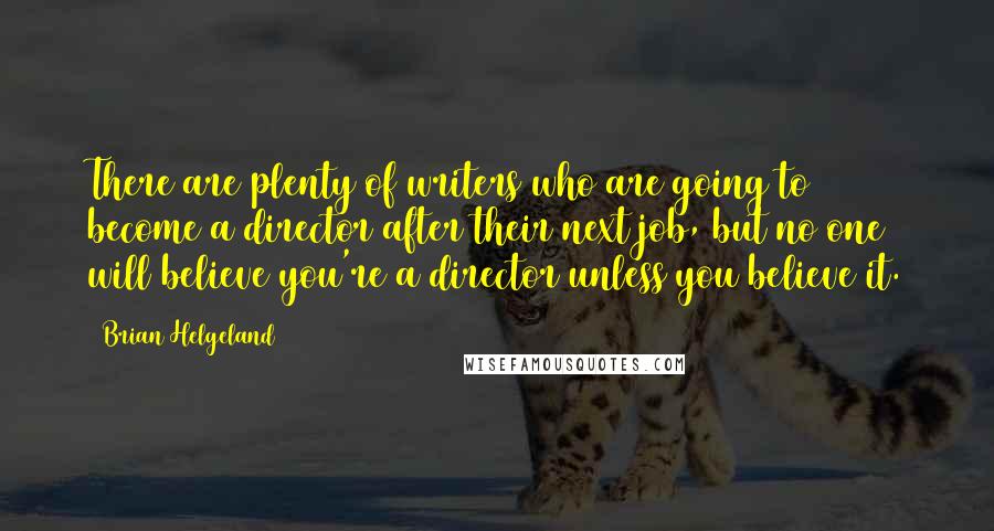 Brian Helgeland Quotes: There are plenty of writers who are going to become a director after their next job, but no one will believe you're a director unless you believe it.