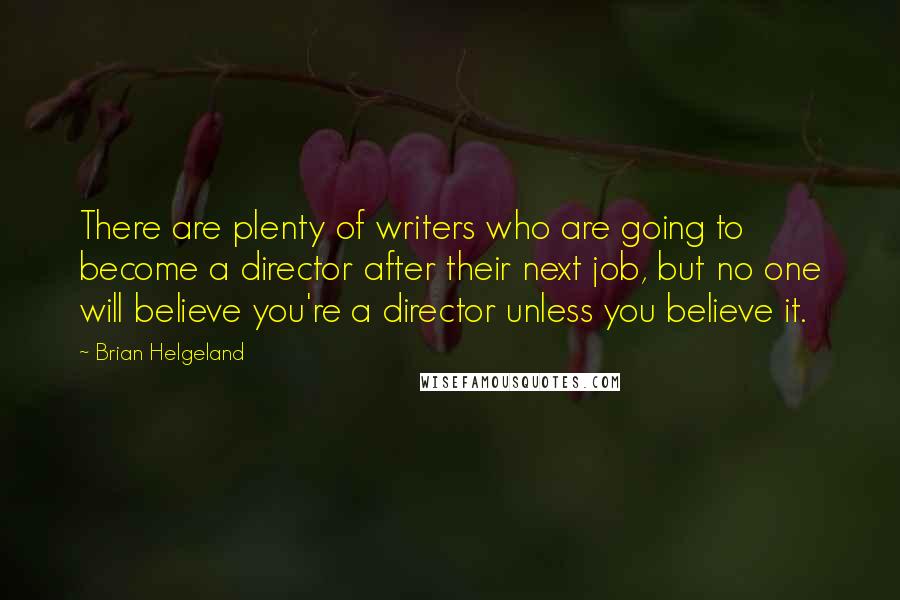 Brian Helgeland Quotes: There are plenty of writers who are going to become a director after their next job, but no one will believe you're a director unless you believe it.