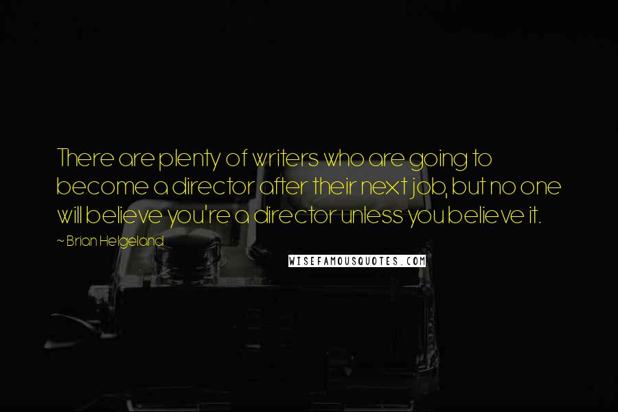 Brian Helgeland Quotes: There are plenty of writers who are going to become a director after their next job, but no one will believe you're a director unless you believe it.