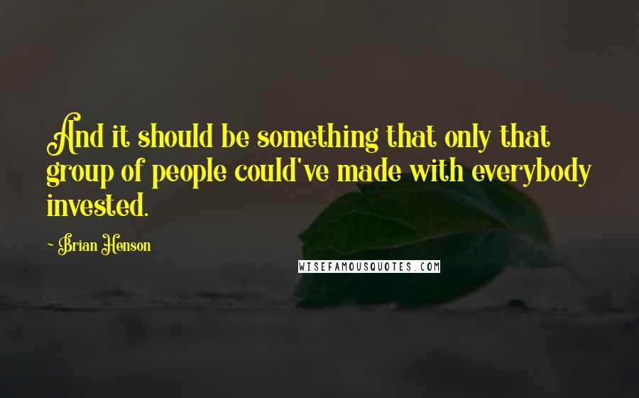 Brian Henson Quotes: And it should be something that only that group of people could've made with everybody invested.