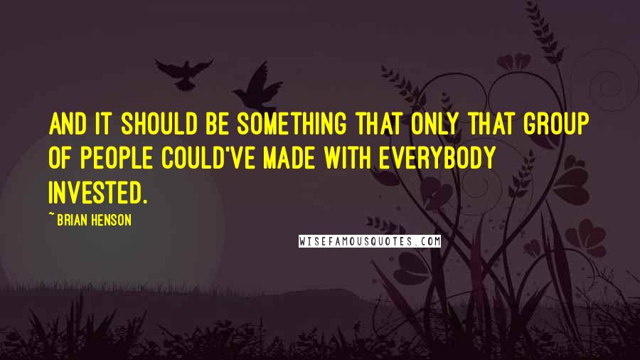 Brian Henson Quotes: And it should be something that only that group of people could've made with everybody invested.