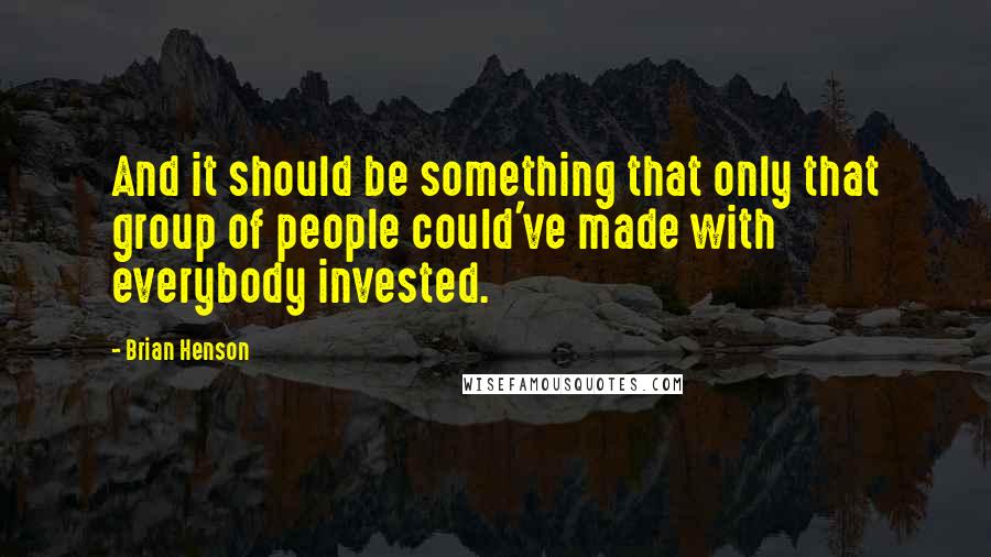 Brian Henson Quotes: And it should be something that only that group of people could've made with everybody invested.