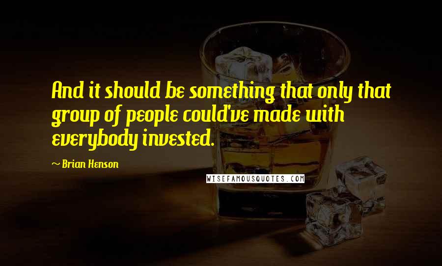 Brian Henson Quotes: And it should be something that only that group of people could've made with everybody invested.