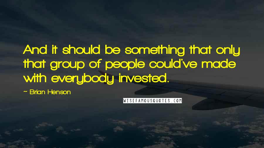 Brian Henson Quotes: And it should be something that only that group of people could've made with everybody invested.