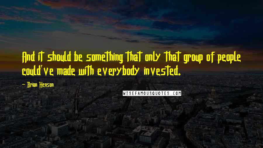 Brian Henson Quotes: And it should be something that only that group of people could've made with everybody invested.