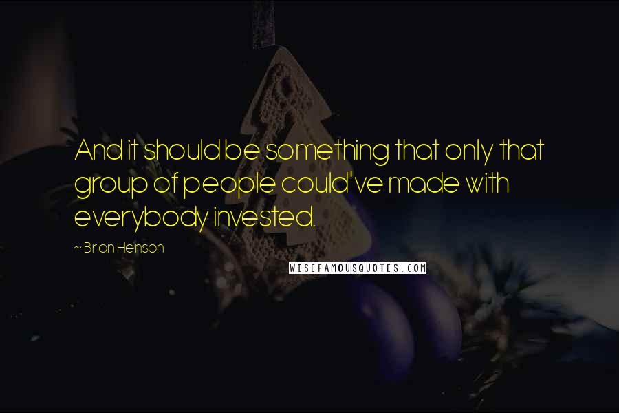 Brian Henson Quotes: And it should be something that only that group of people could've made with everybody invested.