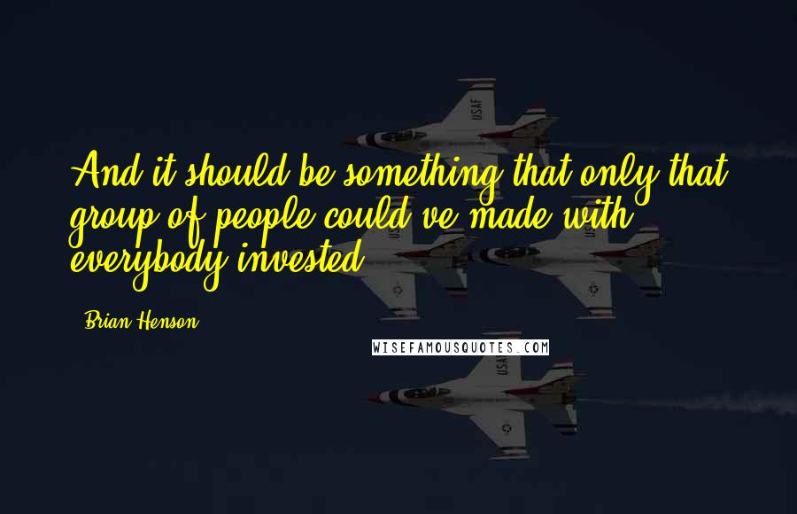 Brian Henson Quotes: And it should be something that only that group of people could've made with everybody invested.