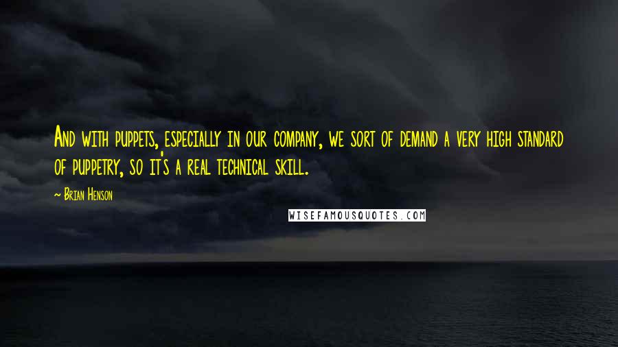 Brian Henson Quotes: And with puppets, especially in our company, we sort of demand a very high standard of puppetry, so it's a real technical skill.