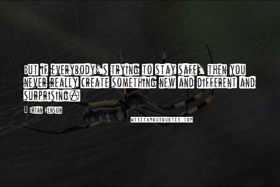 Brian Henson Quotes: But if everybody's trying to stay safe, then you never really create something new and different and surprising.