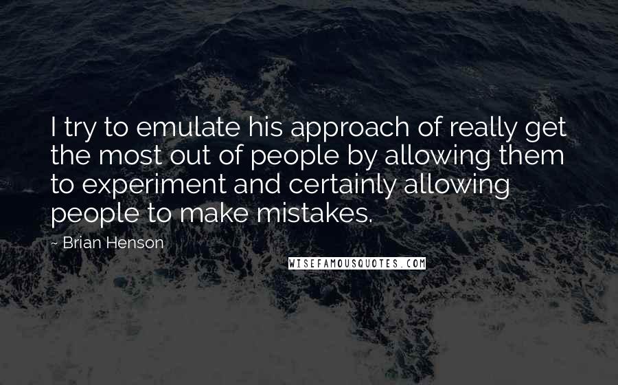 Brian Henson Quotes: I try to emulate his approach of really get the most out of people by allowing them to experiment and certainly allowing people to make mistakes.