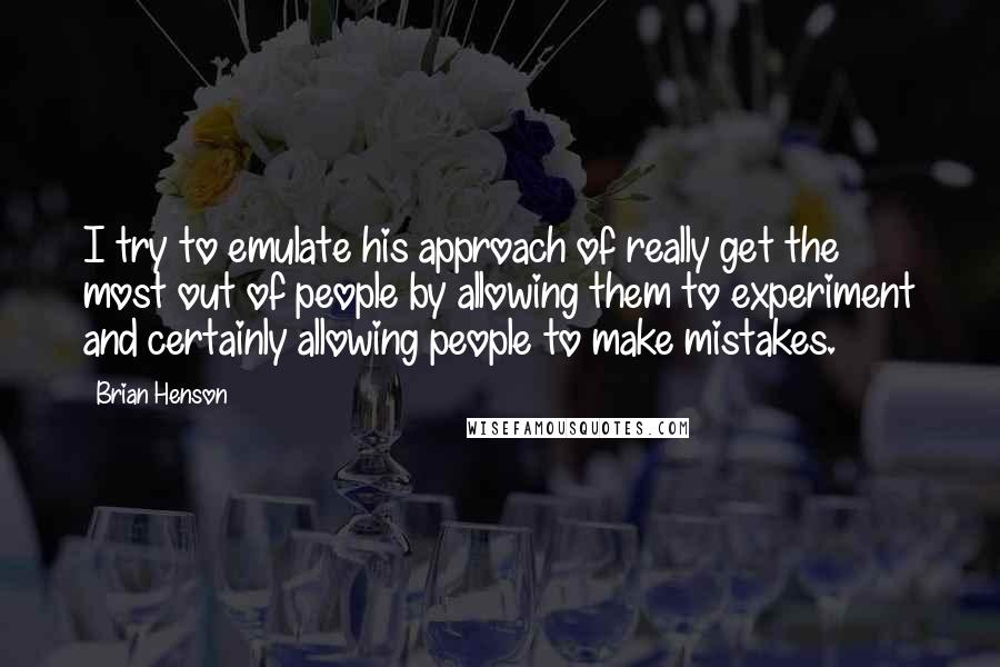 Brian Henson Quotes: I try to emulate his approach of really get the most out of people by allowing them to experiment and certainly allowing people to make mistakes.