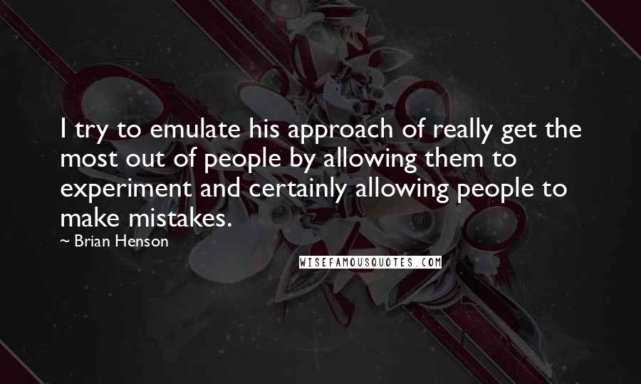 Brian Henson Quotes: I try to emulate his approach of really get the most out of people by allowing them to experiment and certainly allowing people to make mistakes.