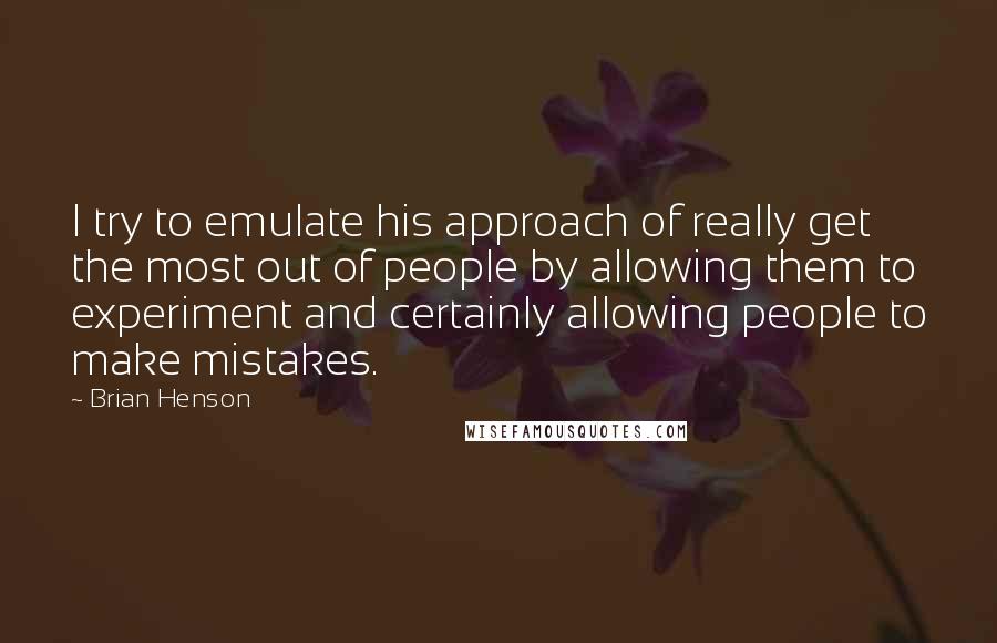 Brian Henson Quotes: I try to emulate his approach of really get the most out of people by allowing them to experiment and certainly allowing people to make mistakes.