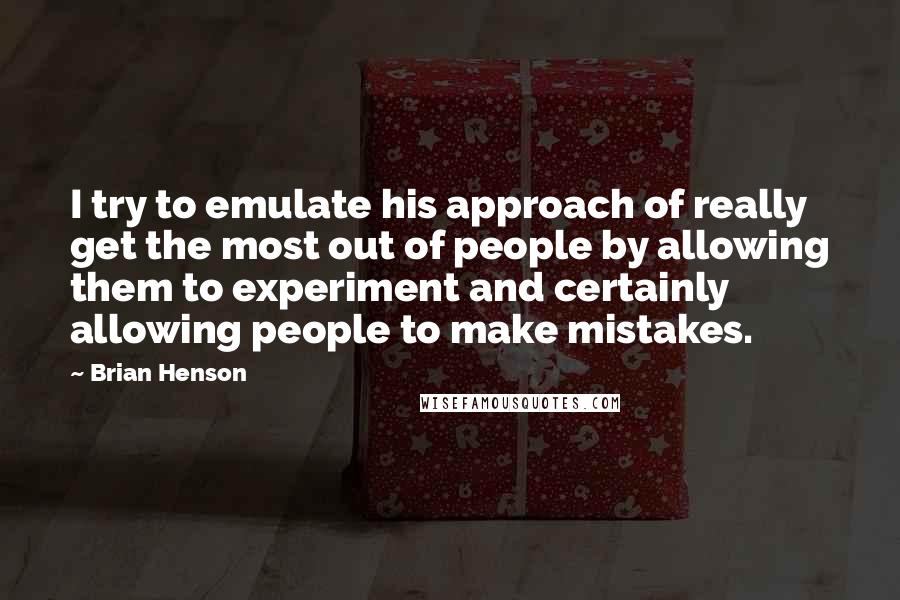 Brian Henson Quotes: I try to emulate his approach of really get the most out of people by allowing them to experiment and certainly allowing people to make mistakes.