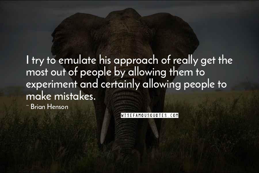 Brian Henson Quotes: I try to emulate his approach of really get the most out of people by allowing them to experiment and certainly allowing people to make mistakes.