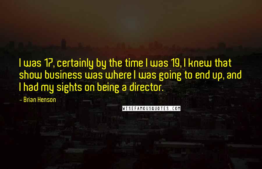 Brian Henson Quotes: I was 17, certainly by the time I was 19, I knew that show business was where I was going to end up, and I had my sights on being a director.