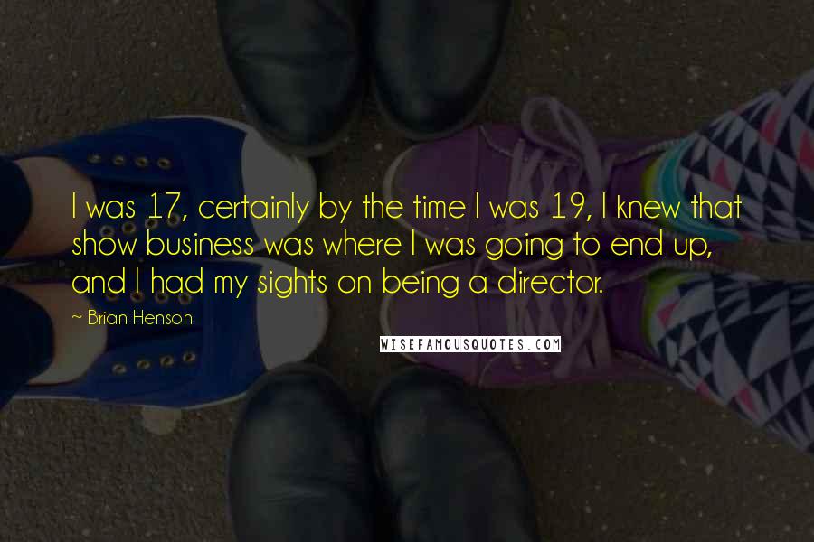 Brian Henson Quotes: I was 17, certainly by the time I was 19, I knew that show business was where I was going to end up, and I had my sights on being a director.