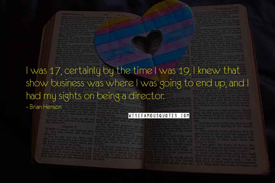 Brian Henson Quotes: I was 17, certainly by the time I was 19, I knew that show business was where I was going to end up, and I had my sights on being a director.