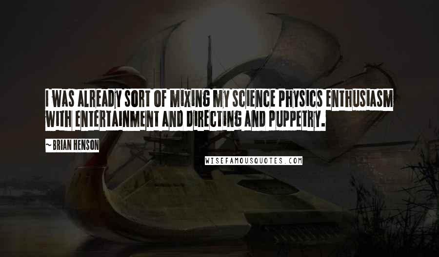 Brian Henson Quotes: I was already sort of mixing my science physics enthusiasm with entertainment and directing and puppetry.