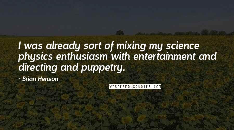 Brian Henson Quotes: I was already sort of mixing my science physics enthusiasm with entertainment and directing and puppetry.