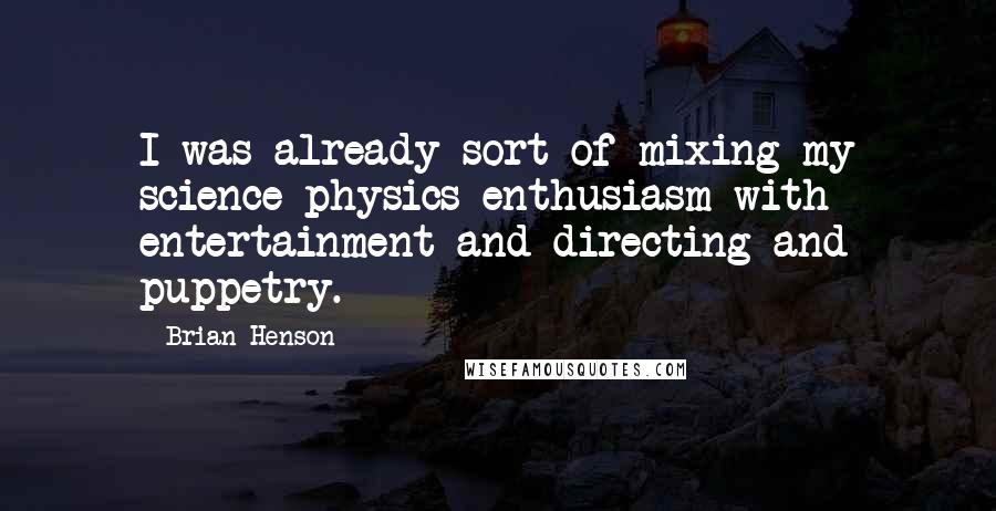 Brian Henson Quotes: I was already sort of mixing my science physics enthusiasm with entertainment and directing and puppetry.