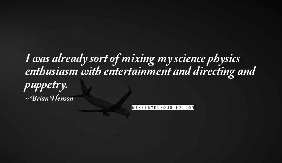 Brian Henson Quotes: I was already sort of mixing my science physics enthusiasm with entertainment and directing and puppetry.