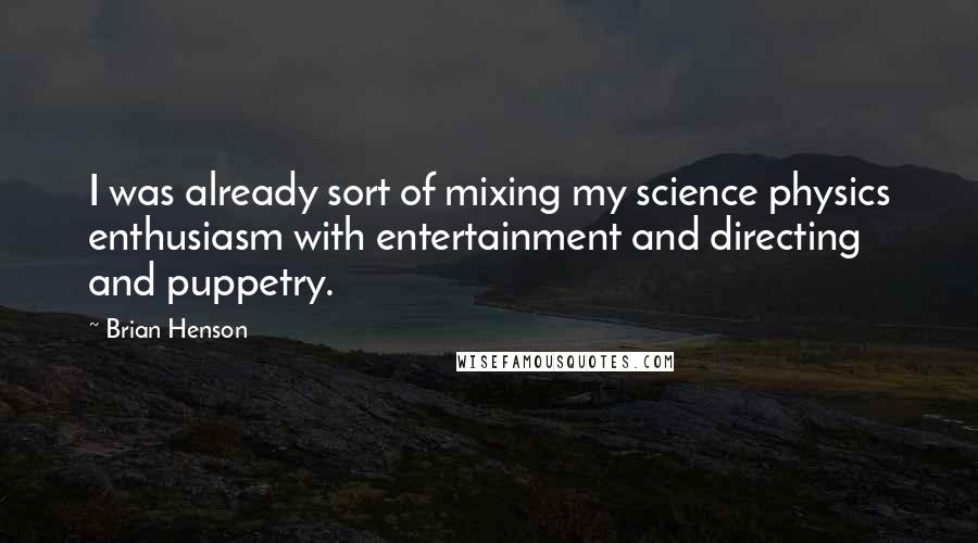 Brian Henson Quotes: I was already sort of mixing my science physics enthusiasm with entertainment and directing and puppetry.