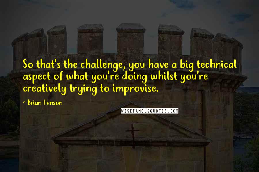 Brian Henson Quotes: So that's the challenge, you have a big technical aspect of what you're doing whilst you're creatively trying to improvise.