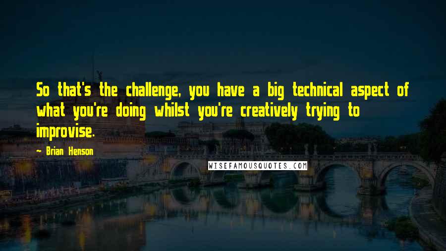 Brian Henson Quotes: So that's the challenge, you have a big technical aspect of what you're doing whilst you're creatively trying to improvise.