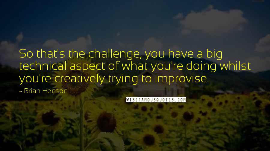 Brian Henson Quotes: So that's the challenge, you have a big technical aspect of what you're doing whilst you're creatively trying to improvise.
