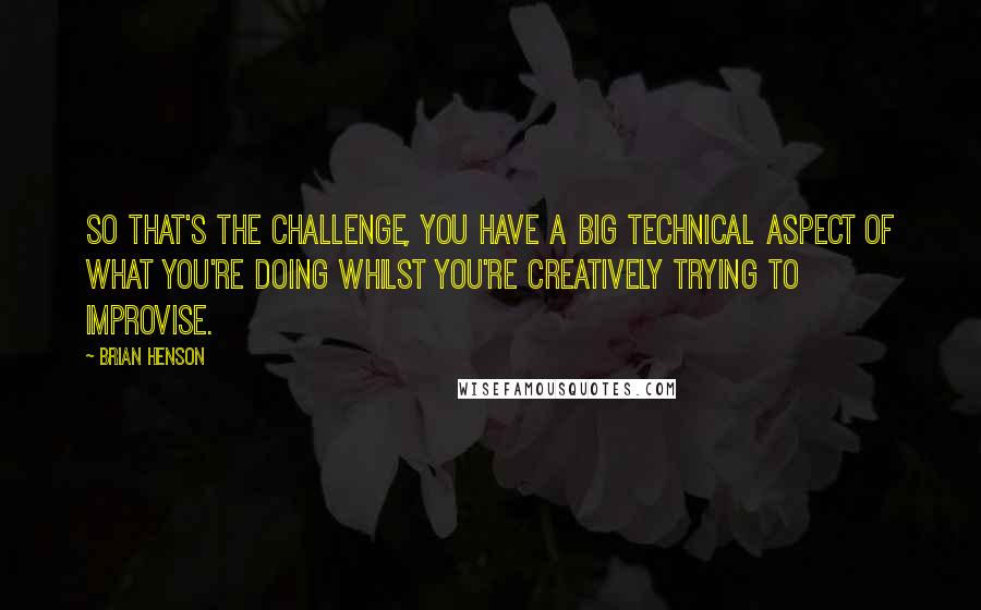 Brian Henson Quotes: So that's the challenge, you have a big technical aspect of what you're doing whilst you're creatively trying to improvise.
