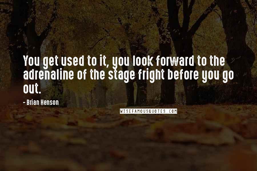 Brian Henson Quotes: You get used to it, you look forward to the adrenaline of the stage fright before you go out.