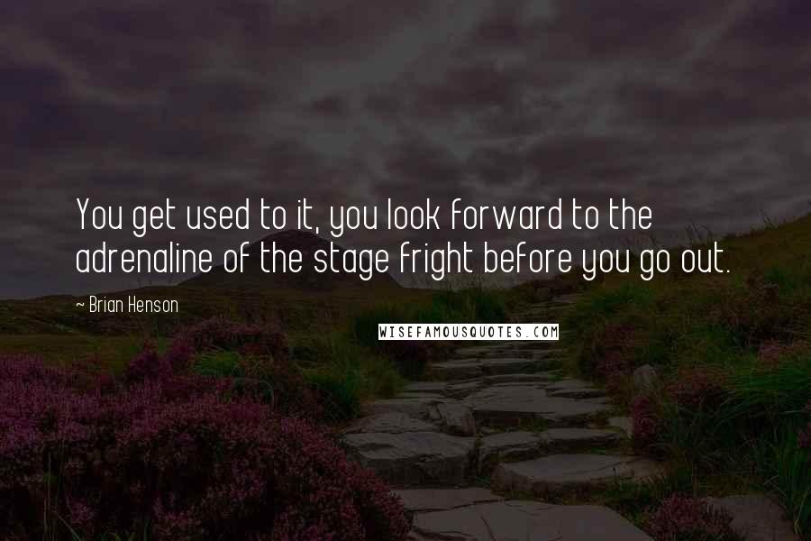 Brian Henson Quotes: You get used to it, you look forward to the adrenaline of the stage fright before you go out.