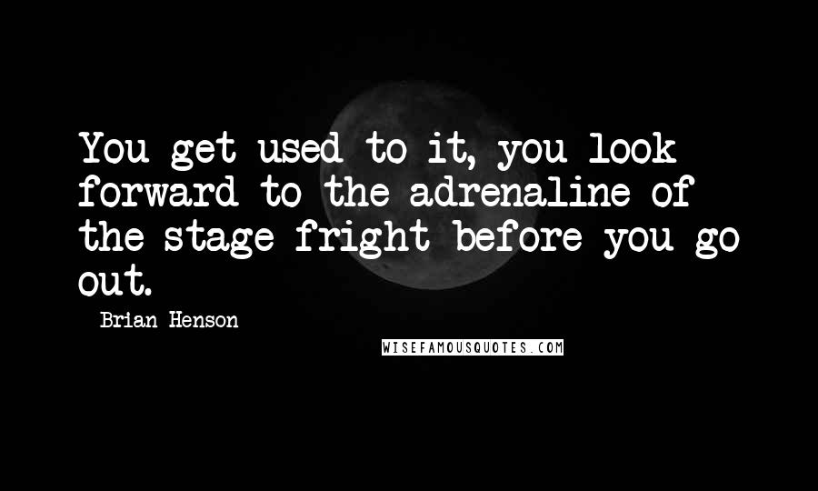 Brian Henson Quotes: You get used to it, you look forward to the adrenaline of the stage fright before you go out.