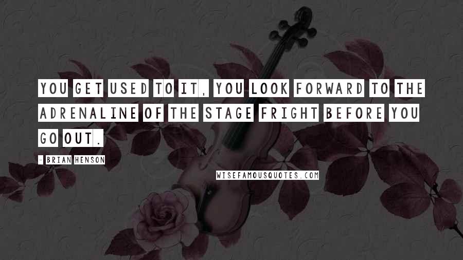 Brian Henson Quotes: You get used to it, you look forward to the adrenaline of the stage fright before you go out.