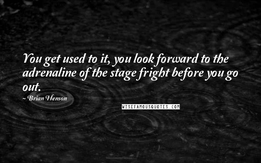 Brian Henson Quotes: You get used to it, you look forward to the adrenaline of the stage fright before you go out.