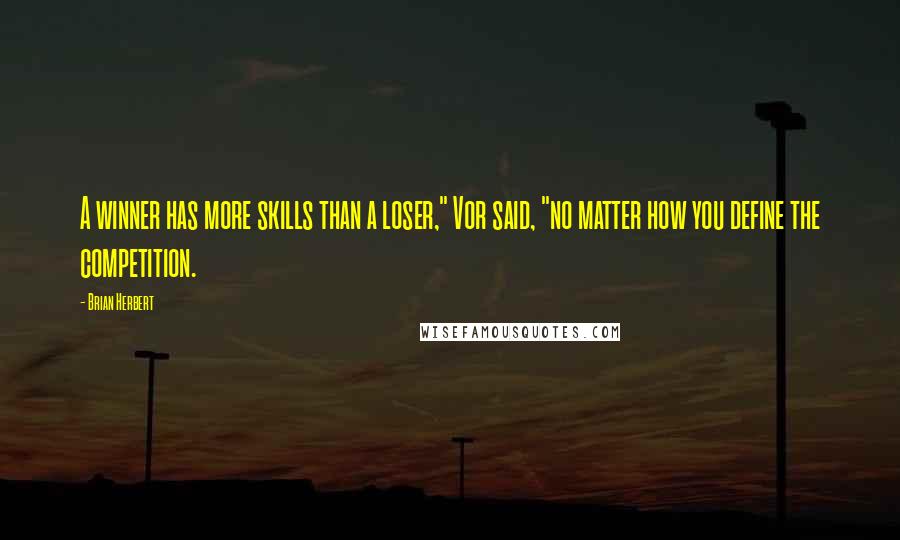 Brian Herbert Quotes: A winner has more skills than a loser," Vor said, "no matter how you define the competition.