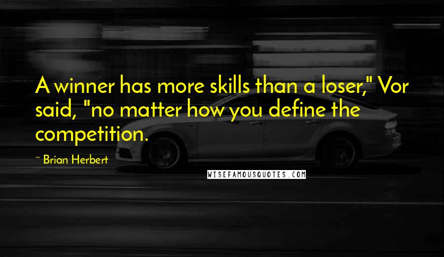 Brian Herbert Quotes: A winner has more skills than a loser," Vor said, "no matter how you define the competition.