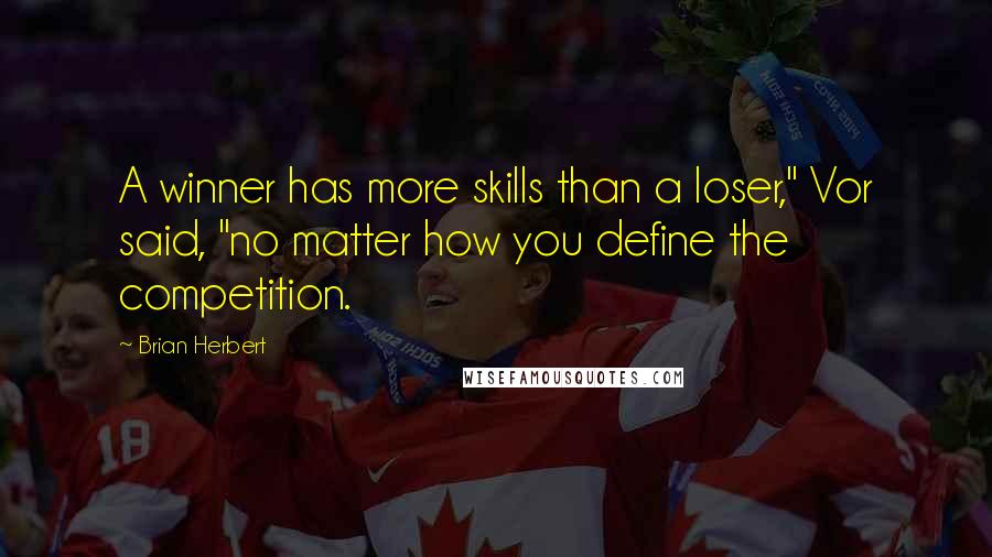 Brian Herbert Quotes: A winner has more skills than a loser," Vor said, "no matter how you define the competition.