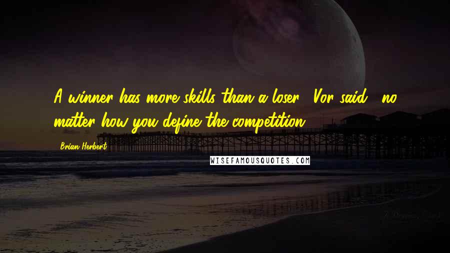 Brian Herbert Quotes: A winner has more skills than a loser," Vor said, "no matter how you define the competition.