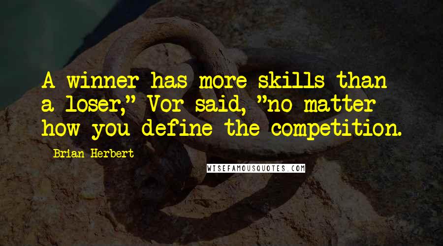 Brian Herbert Quotes: A winner has more skills than a loser," Vor said, "no matter how you define the competition.