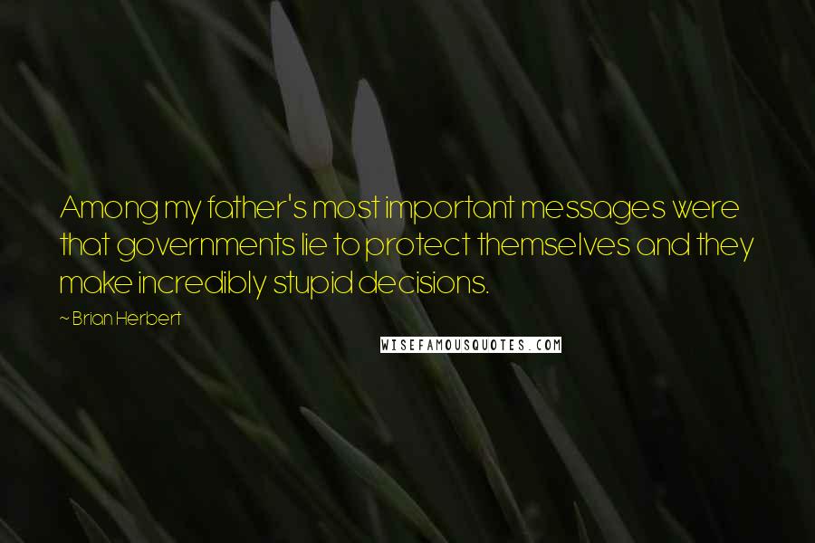 Brian Herbert Quotes: Among my father's most important messages were that governments lie to protect themselves and they make incredibly stupid decisions.