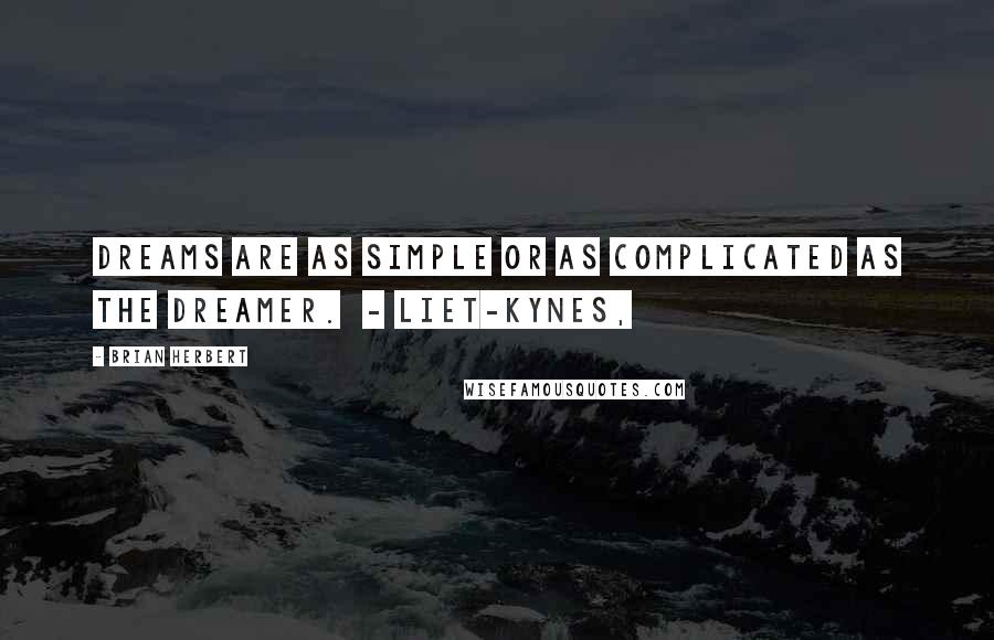 Brian Herbert Quotes: Dreams are as simple or as complicated as the dreamer.  - LIET-KYNES,